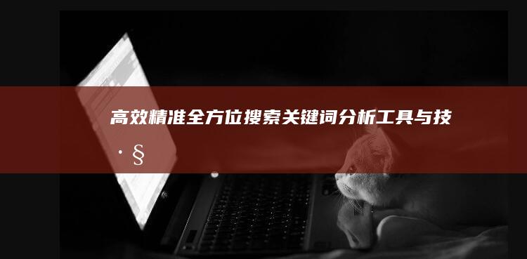 高效精准：全方位搜索关键词分析工具与技巧